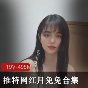 推特网红高能月兔兔最新合集19V495M，粉丝精华短视频