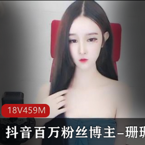 抖音博主泄密合集珊珊最新资源18V459M，身材给力，露脸道具秀