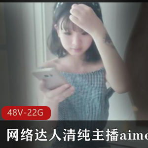 网络达人清纯主播aimeebaby羞答答合集48V22.4G，邻家女孩魅力尽显