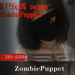 僵尸玩偶推特社保姬ZombiePuppet最新合集38V600M，作品烧而恶心