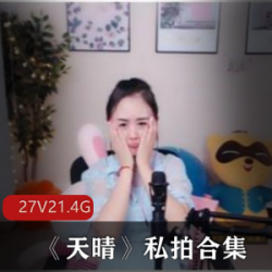 斗鱼性感主播天晴私拍合集27V21.4G，舞蹈唱歌精彩呈现
