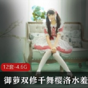 御萝双修萌妹千舞樱洛水蛇腰最新合集12V4.6G，肾上腺素直飚