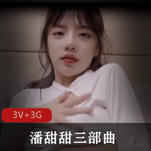 诱惑抖音潘甜甜三部曲合集3G视频3V太热情
