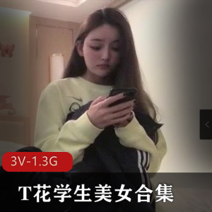 精选T花学姐颜值巅峰3部1.3G太顶了