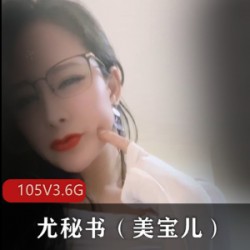 105部3.6G御姐美宝儿直播私拍合集成熟韵味拉满